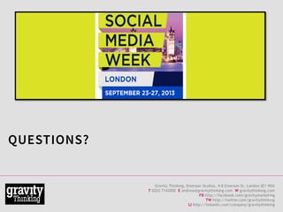 31
QUESTIONS?
Gravity Thinking, Emerson Studios, 4-8 Emerson St, London SE1 9DU
T 0203 7143000 E andrew@gravitythinking.com W gravitythinking.com
FB http://facebook.com/gravitymarketing
TW http://twitter.com/gravitythinking
LI http://linkedin.com/company/gravitythinking
 