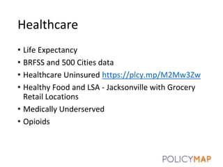Healthcare
• Life Expectancy
• BRFSS and 500 Cities data
• Healthcare Uninsured https://plcy.mp/M2Mw3Zw
• Healthy Food and LSA - Jacksonville with Grocery
Retail Locations
• Medically Underserved
• Opioids
20
 