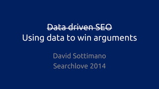 Data driven SEO Using data to win arguments 
David Sottimano 
Searchlove 2014  
