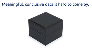 Meaningful, conclusive data is hard to come by. 
 