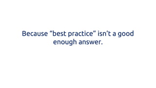 Because “best practice” isn’t a good enough answer.  