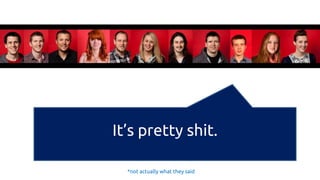 It’s pretty shit. 
*not actually what they said  