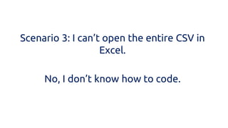 Scenario 3: I can’t open the entire CSV in Excel. 
No, I don’t know how to code.  
