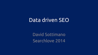 Data driven SEO 
David Sottimano 
Searchlove 2014  