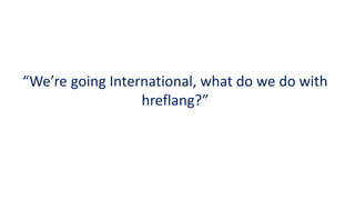 “We’re going International, what do we do with hreflang?”  