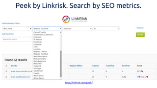 Peek by Linkrisk. Search by SEO metrics. 
http://linkrisk.com/peek/  