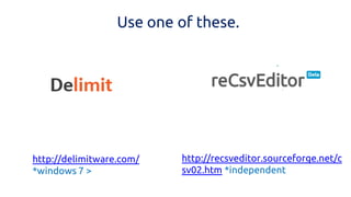 Use one of these. 
http://delimitware.com/ 
*windows 7 > 
http://recsveditor.sourceforge.net/csv02.htm *independent  