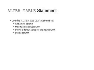 ALTER TABLE Statement
• Use the ALTER TABLE statement to:
• Add a new column
• Modify an existing column
• Define a default value for the new column
• Drop a column
 