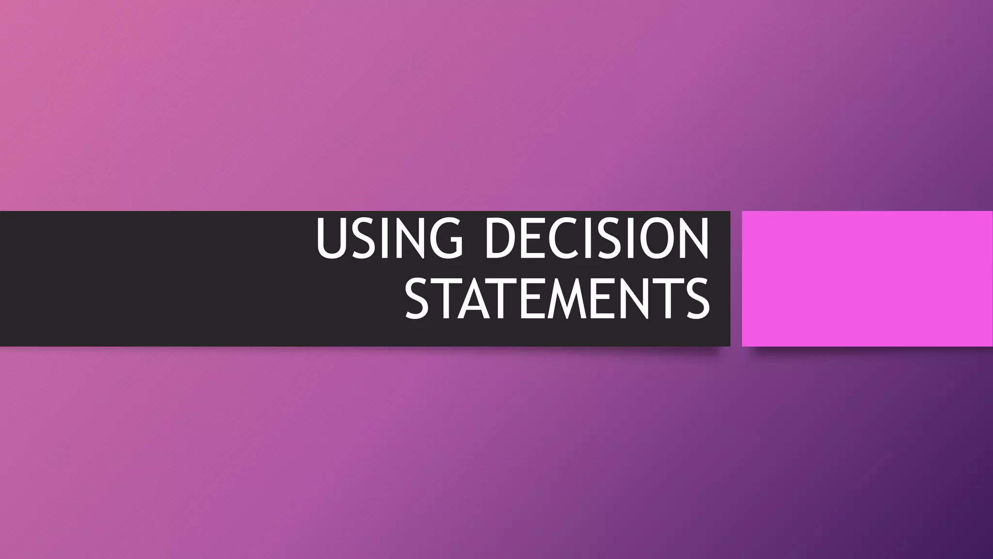 USING DECISION
STATEMENTS

 