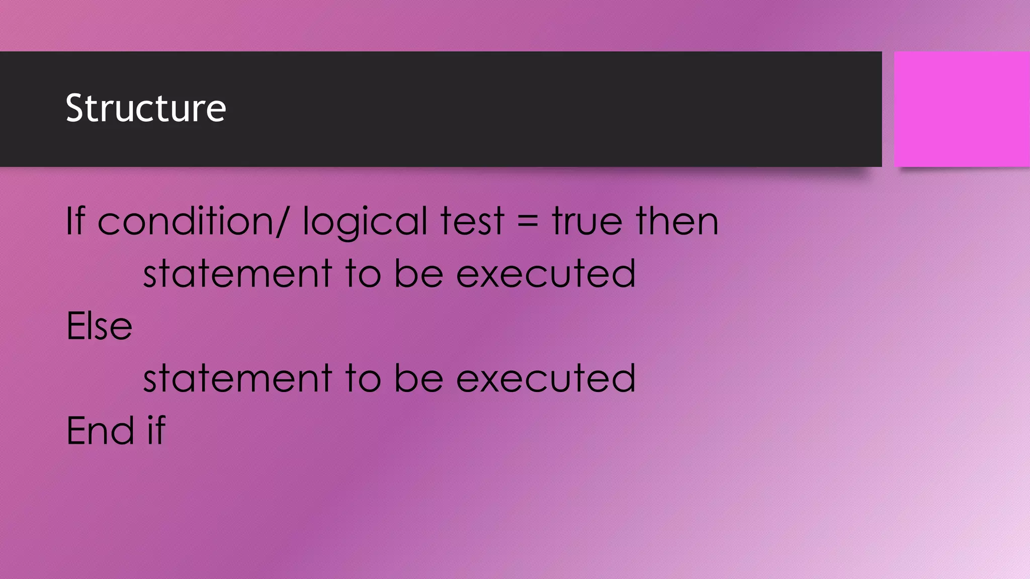 Structure

If condition/ logical test = true then
statement to be executed
Else
statement to be executed
End if

 