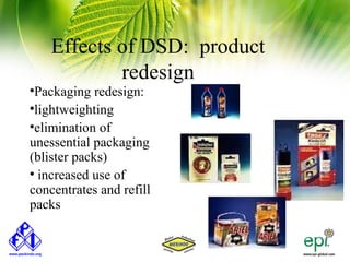 Effects of DSD: product
            redesign

 Packaging redesign:

 lightweighting

 elimination of
unessential packaging
(blister packs)

  increased use of
concentrates and refill
packs
 
