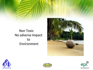 Non Toxic
No adverse Impact
        to
   Environment
 