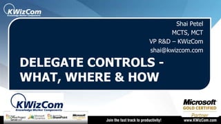 ShaiPetel MCTS, MCT VP R&D – KWizCom shai@kwizcom.com Delegate Controls - What, Where & How 
