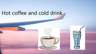 Hot coffee and cold drink
 
