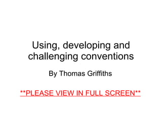 Using, developing and challenging conventions By Thomas Griffiths **PLEASE VIEW IN FULL SCREEN** 