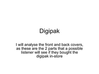 Digipak I will analyse the front and back covers, as these are the 2 parts that a possible listener will see if they bought the digipak in-store 
