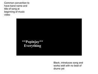 Common convention to have band name and title of song at beginning of music video Black, introduces song and works well with no beat of drums yet 