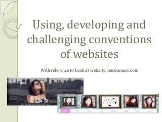Using, developing and
challenging conventions
of websites
With reference to Lenka’s website: lenkamusic.com

 
