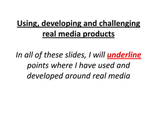 Using, developing and challenging
       real media products

In all of these slides, I will underline
    points where I have used and
    developed around real media
 