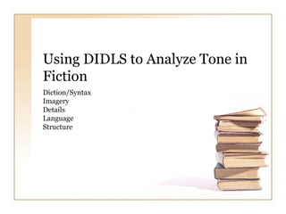 Using DIDLS to Analyze Tone in Fiction Diction/Syntax Imagery Details Language Structure 