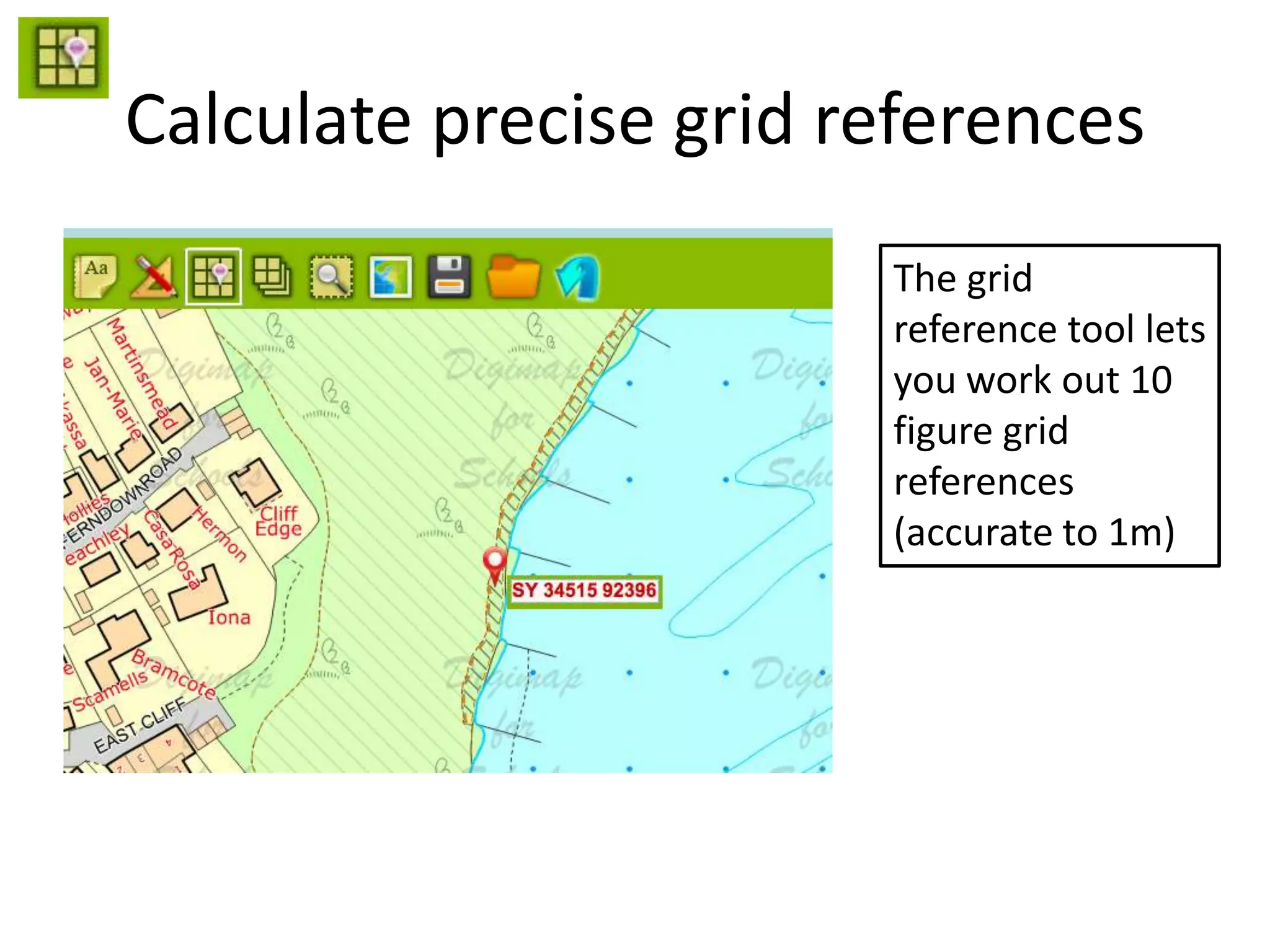 Calculate precise grid references
The grid
reference tool lets
you work out 10
figure grid
references
(accurate to 1m)
 