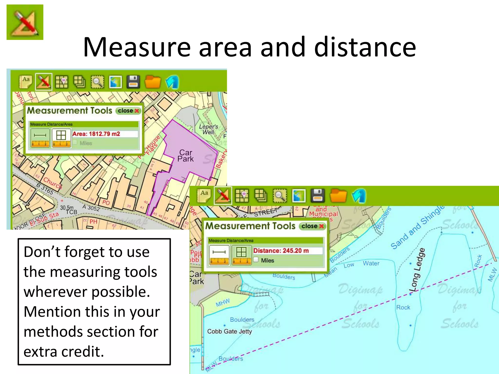 Measure area and distance
Don’t forget to use
the measuring tools
wherever possible.
Mention this in your
methods section for
extra credit.
 