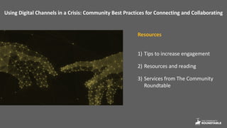 Using Digital Channels in a Crisis: Community Best Practices for Connecting and Collaborating
Resources
1) Tips to increase engagement
2) Resources and reading
3) Services from The Community
Roundtable
 