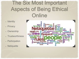 The Six Most Important
Aspects of Being Ethical
Online
Identity
Privacy
Ownership
Trustworthiness
Participation
Netiquette
 