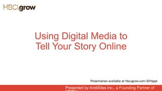 Using Digital Media to
Tell Your Story Online
Presented by AndiSites Inc., a Founding Partner of
Presentation available at hbcugrow.com/2016ppt
 