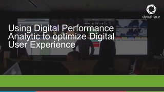 1 COMPANY CONFIDENTIAL – DO NOT DISTRIBUTE #Dynatrace
Using Digital Performance
Analytic to optimize Digital
User Experience
 