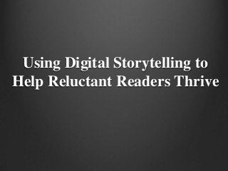 Using Digital Storytelling to
Help Reluctant Readers Thrive

 