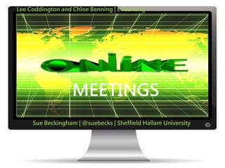 MEETINGS
Sue Beckingham | @suebecks | Sheffield Hallam University
Lee Coddington and Chloe Benning | E-learning
 