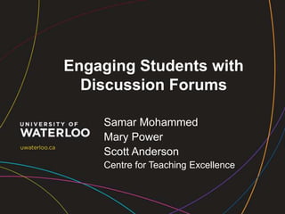 Engaging Students with
Discussion Forums
Samar Mohammed
Mary Power
Scott Anderson
Centre for Teaching Excellence
 