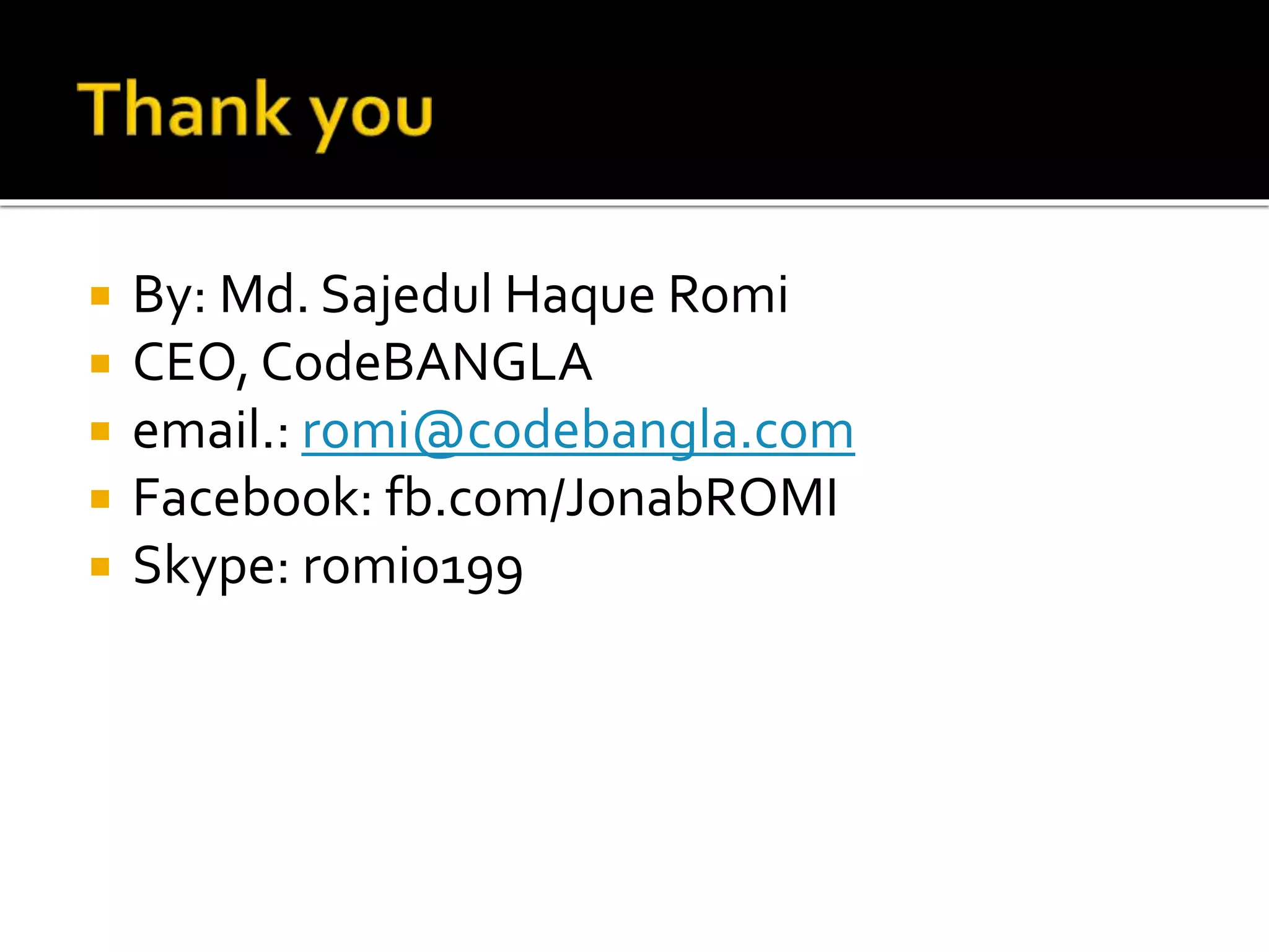  By: Md. Sajedul Haque Romi
 CEO, CodeBANGLA
 email.: romi@codebangla.com
 Facebook: fb.com/JonabROMI
 Skype: romi0199
 