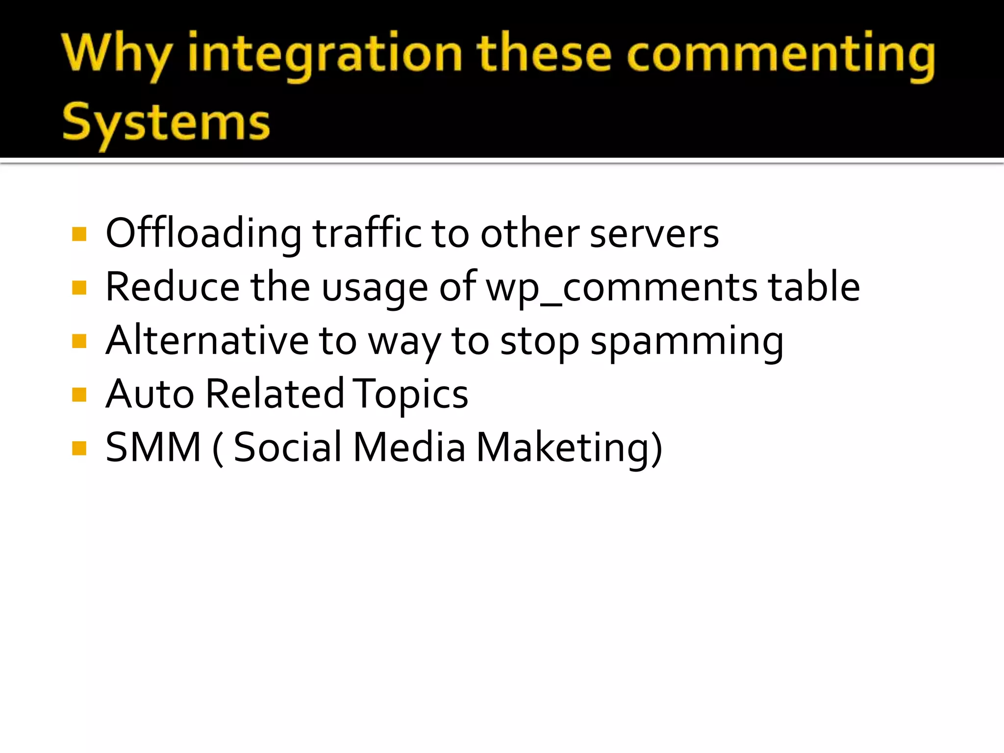  Offloading traffic to other servers
 Reduce the usage of wp_comments table
 Alternative to way to stop spamming
 Auto RelatedTopics
 SMM ( Social Media Maketing)
 
