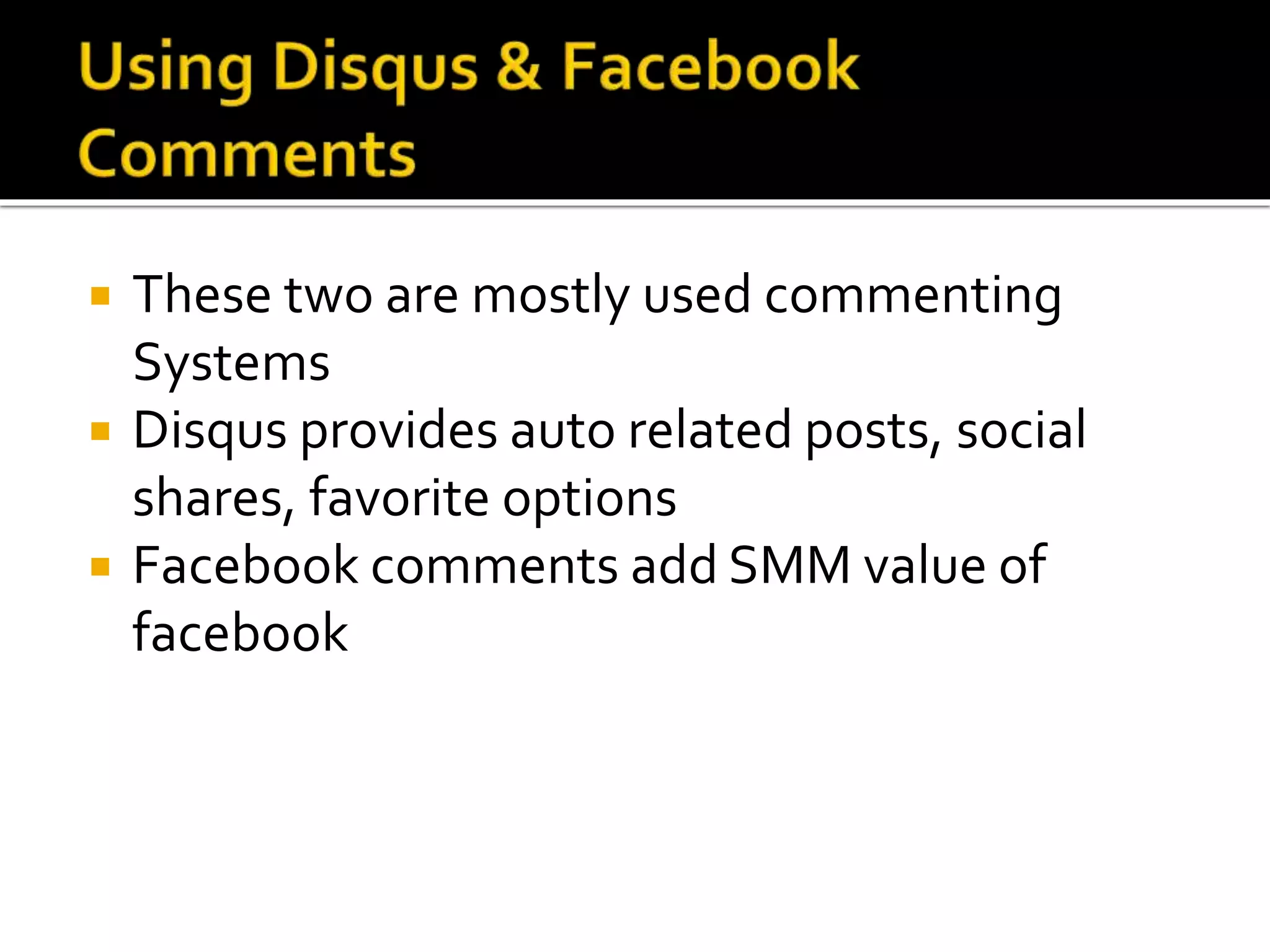  These two are mostly used commenting
Systems
 Disqus provides auto related posts, social
shares, favorite options
 Facebook comments add SMM value of
facebook
 