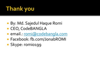  By: Md. Sajedul Haque Romi
 CEO, CodeBANGLA
 email.: romi@codebangla.com
 Facebook: fb.com/JonabROMI
 Skype: romi0199
 