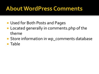  Used for Both Posts and Pages
 Located generally in comments.php of the
theme
 Store information in wp_comments database
 Table
 