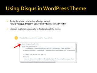  Paste the whole code before </body> except
<div id="disqus_thread"></div><diid="disqus_thread"></div>
 </body> tag locates generally in footer.php of the theme
 