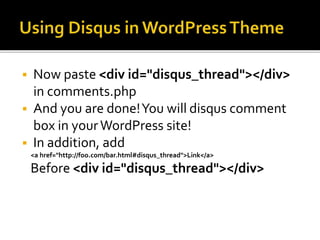  Now paste <div id="disqus_thread"></div>
in comments.php
 And you are done!You will disqus comment
box in yourWordPress site!
 In addition, add
<a href="http://foo.com/bar.html#disqus_thread">Link</a>
Before <div id="disqus_thread"></div>
 