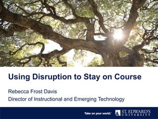 Rebecca Frost Davis
Director of Instructional and Emerging Technology
Using Disruption to Stay on Course
 
