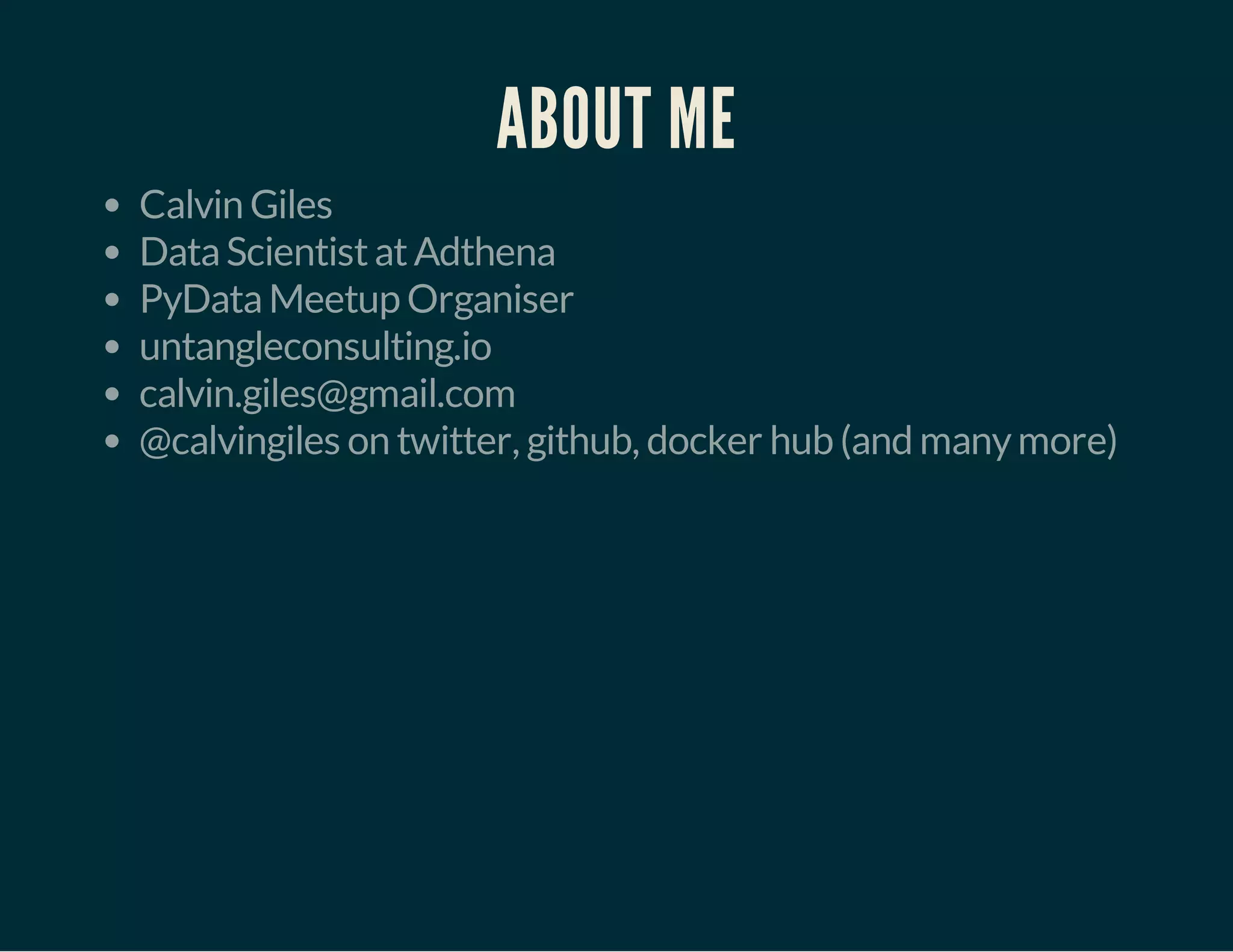 ABOUT ME 
Calvin Giles 
Data Scientist at Adthena 
PyData Meetup Organiser 
untangleconsulting.io 
calvin.giles@gmail.com 
@calvingiles on twitter, github, docker hub (and many more) 
