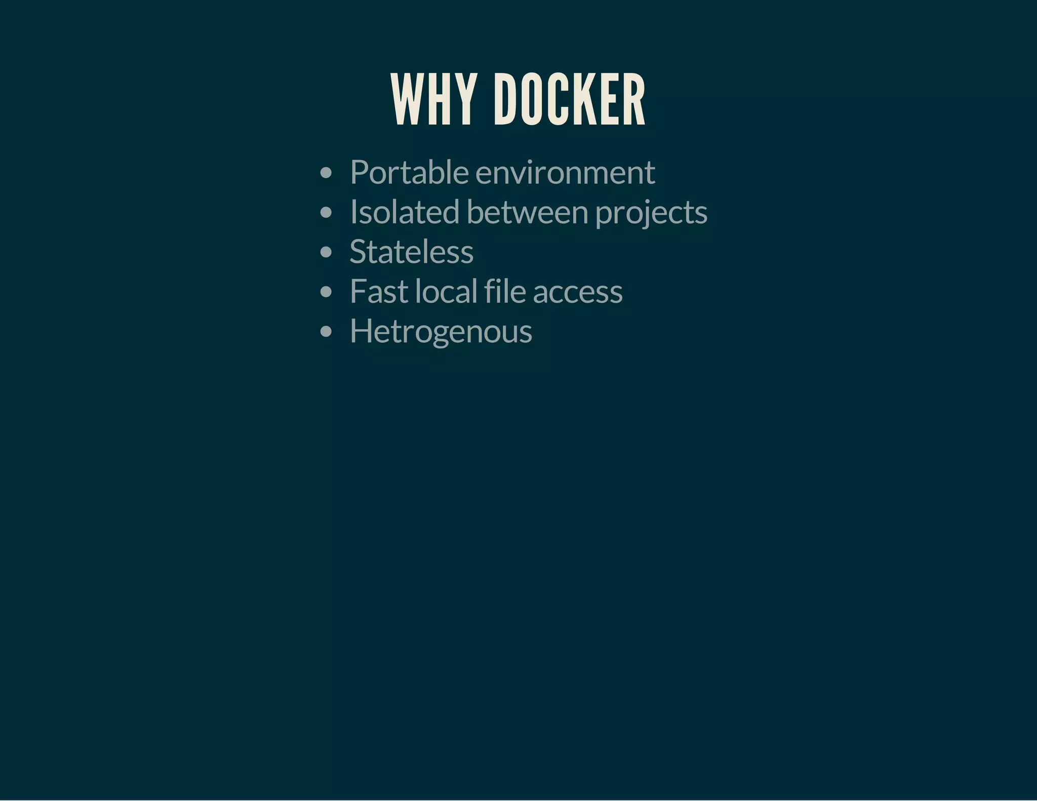 WHY DOCKER 
Portable environment 
Isolated between projects 
Stateless 
Fast local file access 
Hetrogenous 
 
