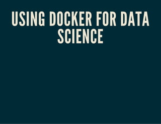 USING DOCKER FOR DATA 
SCIENCE 
 