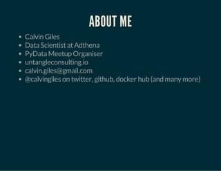 ABOUT ME 
Calvin Giles 
Data Scientist at Adthena 
PyData Meetup Organiser 
untangleconsulting.io 
calvin.giles@gmail.com 
@calvingiles on twitter, github, docker hub (and many more) 
