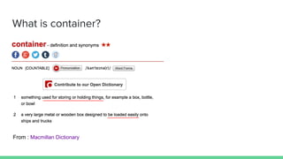What is container?
From : Macmillan Dictionary
 