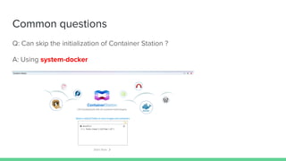 Common questions
Q: Can skip the initialization of Container Station ?
A: Using system-docker
 