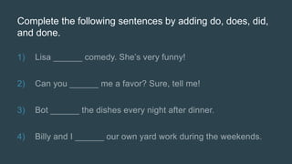 Complete the following sentences by adding do, does, did,
and done.
1)
2)
3)
4)
 
