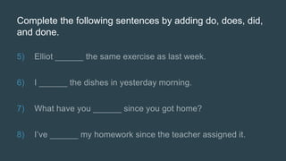 Complete the following sentences by adding do, does, did,
and done.
5)
6)
7)
8)
 
