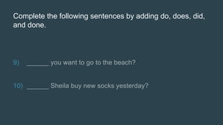 Complete the following sentences by adding do, does, did,
and done.
9)
10)
 